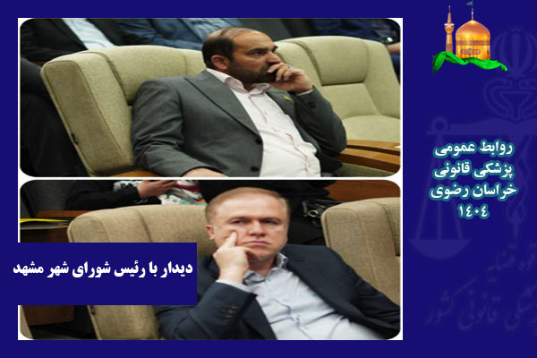 مدیرکل پزشکی قانونی خراسان رضوی با رئیس شورای اسلامی شهر مشهد دیدار کرد